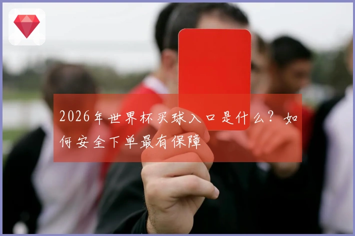 2026年世界杯买球入口是什么？如何安全下单最有保障