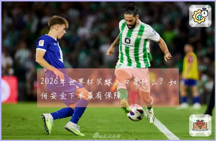 2026年世界杯买球入口是什么？如何安全下单最有保障
