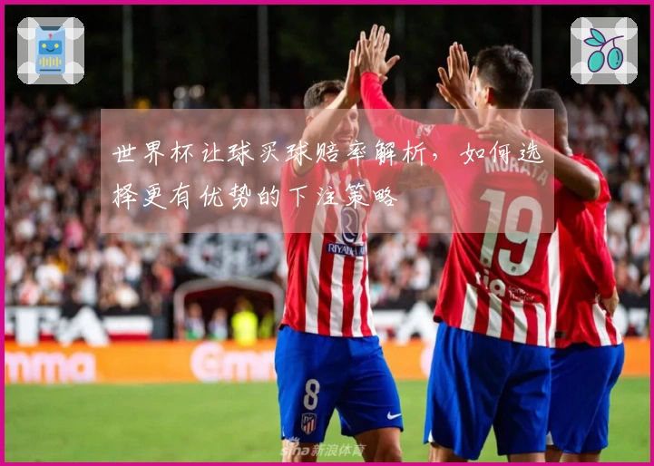 世界杯让球买球赔率解析，如何选择更有优势的下注策略