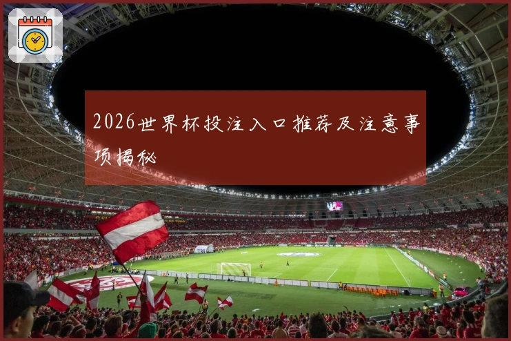 2026世界杯投注入口推荐及注意事项揭秘